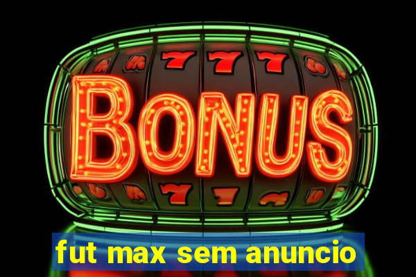 fut max sem anuncio